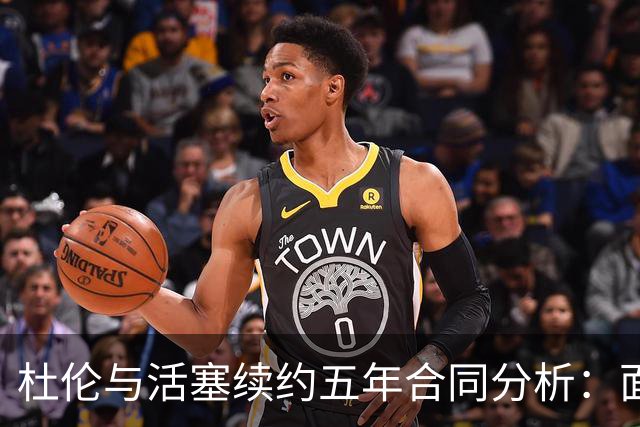 杜伦与活塞续约五年合同分析：面临挑战的高额合约